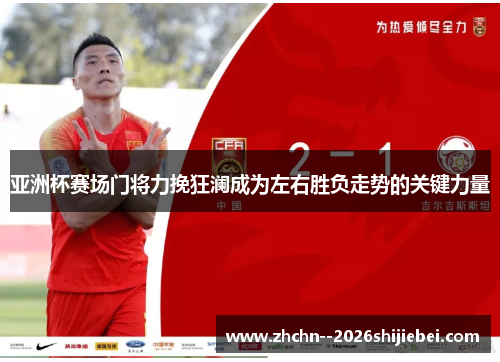 亚洲杯赛场门将力挽狂澜成为左右胜负走势的关键力量