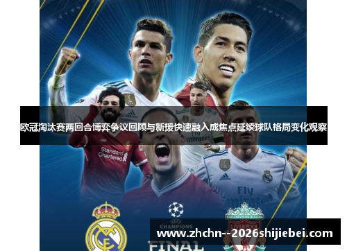 欧冠淘汰赛两回合博弈争议回顾与新援快速融入成焦点延续球队格局变化观察