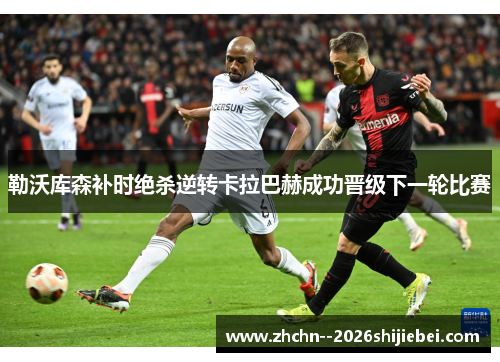 勒沃库森补时绝杀逆转卡拉巴赫成功晋级下一轮比赛