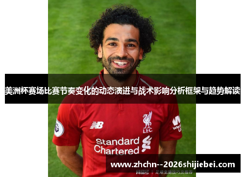 美洲杯赛场比赛节奏变化的动态演进与战术影响分析框架与趋势解读 美洲杯赛场比赛节奏变化的动态演进与战术影响分析框架与趋势解读