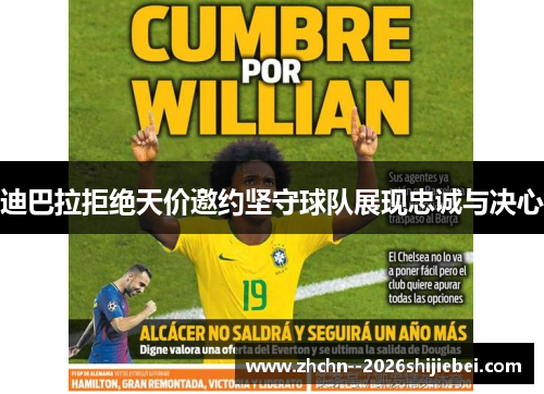 迪巴拉拒绝天价邀约坚守球队展现忠诚与决心