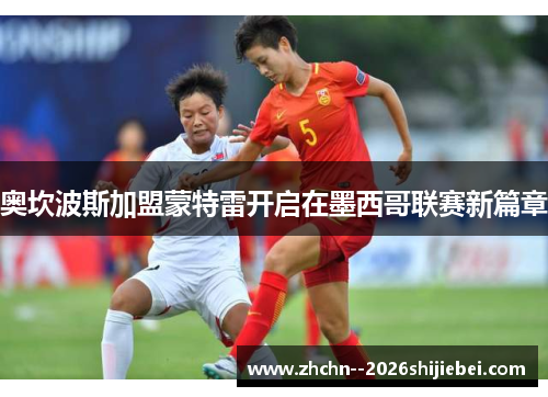 奥坎波斯加盟蒙特雷开启在墨西哥联赛新篇章 奥坎波斯加盟蒙特雷开启在墨西哥联赛新篇章