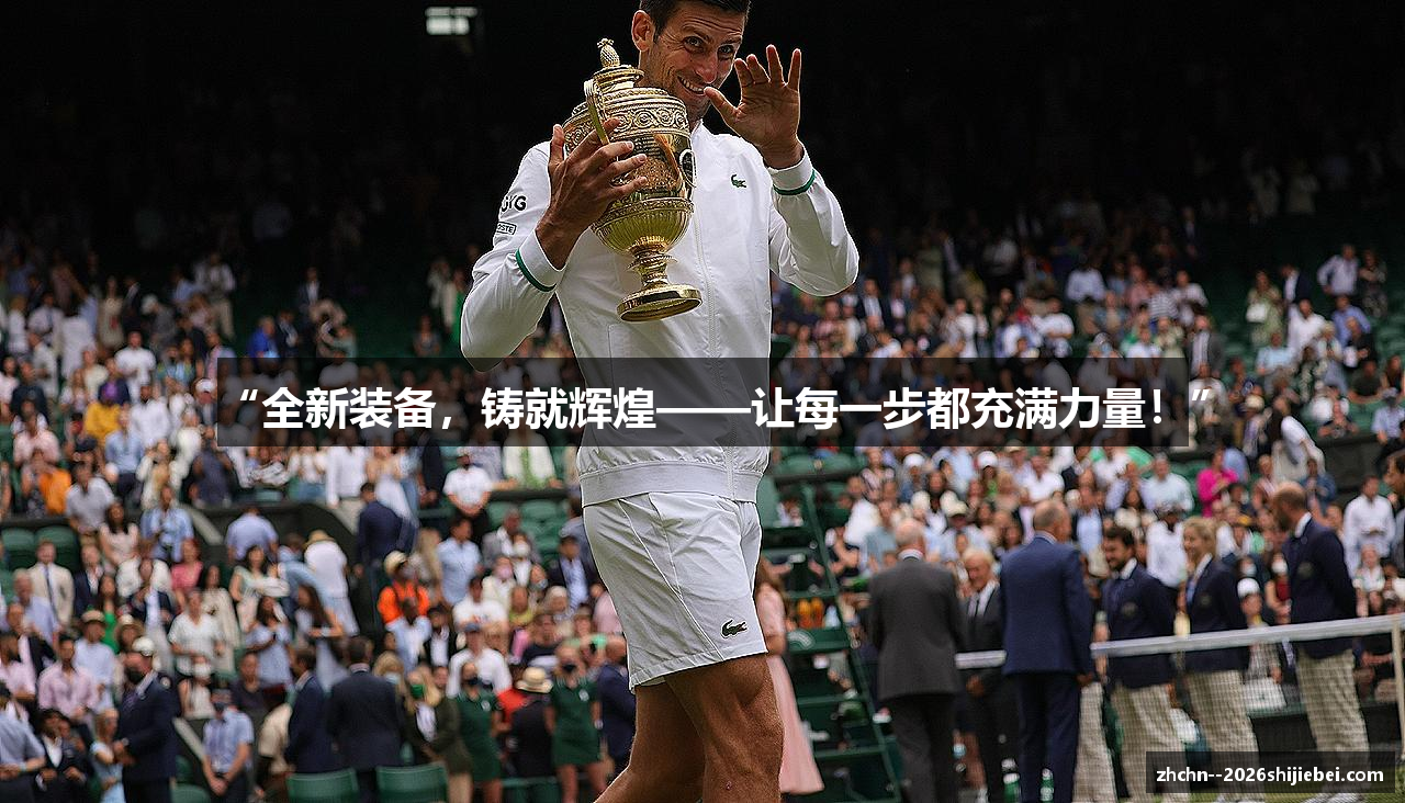 “全新装备，铸就辉煌——让每一步都充满力量！”